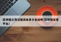 区块链公司注册资本多少合适啊[区块链交易平台]