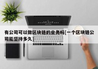 有公司可以做区块链的业务吗[一个区块链公司能坚持多久]