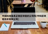 中园科技是真正做区块链的公司吗[中科区块链技术有限公司]