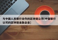 与中国人民银行合作的区块链公司[中国银行认可的区块链金融企业]