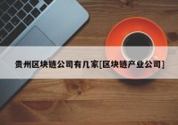 贵州区块链公司有几家[区块链产业公司]