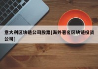 意大利区块链公司股票[海外著名区块链投资公司]