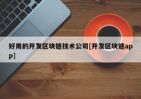 好用的开发区块链技术公司[开发区块链app]