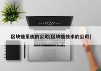 区块链系统的公司[区块链技术的公司]