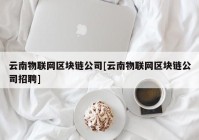 云南物联网区块链公司[云南物联网区块链公司招聘]