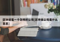 区块链是一个怎样的公司[区块链公司是什么意思]