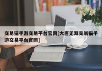 交易猫手游交易平台官网[大唐无双交易猫手游交易平台官网]