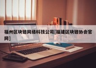 福州区块链网络科技公司[福建区块链协会官网]