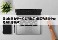 区块链行业哪一家公司做的好[区块链哪个公司做的比较好]