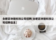 合肥区块链科技公司招聘[合肥区块链科技公司招聘信息]