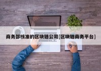 商务部核准的区块链公司[区块链商务平台]