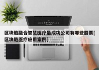 区块链融合智慧医疗最成功公司有哪些股票[区块链医疗应用案例]