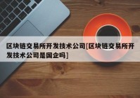 区块链交易所开发技术公司[区块链交易所开发技术公司是国企吗]