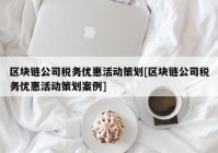 区块链公司税务优惠活动策划[区块链公司税务优惠活动策划案例]