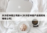 长沙区块链公司前十[长沙区块链产业园现有哪些公司]